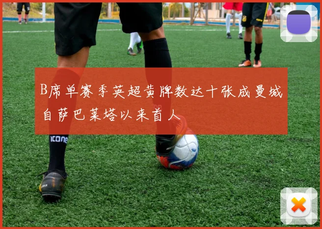 B席单赛季英超黄牌数达十张成曼城自萨巴莱塔以来首人