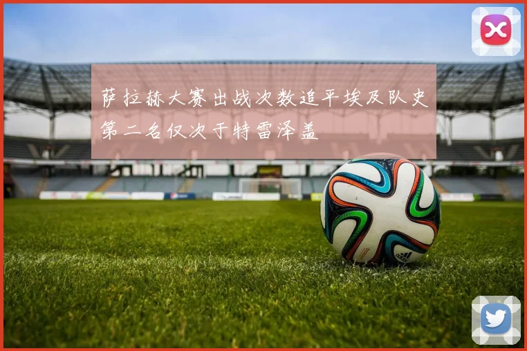 萨拉赫大赛出战次数追平埃及队史第二名仅次于特雷泽盖