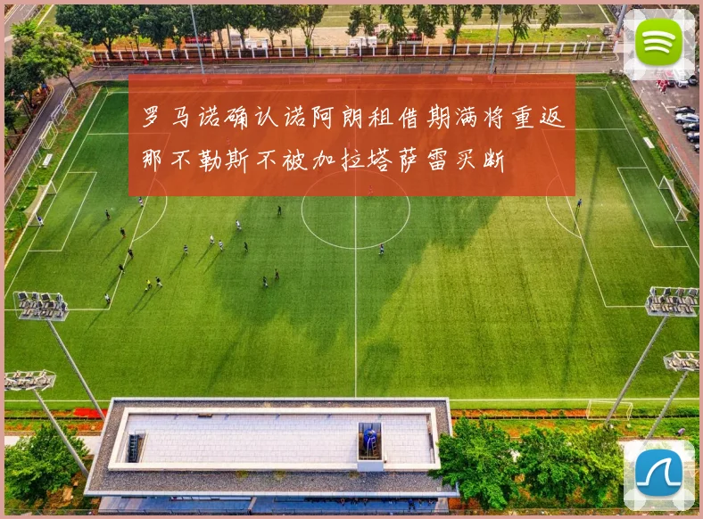 罗马诺确认诺阿朗租借期满将重返那不勒斯不被加拉塔萨雷买断